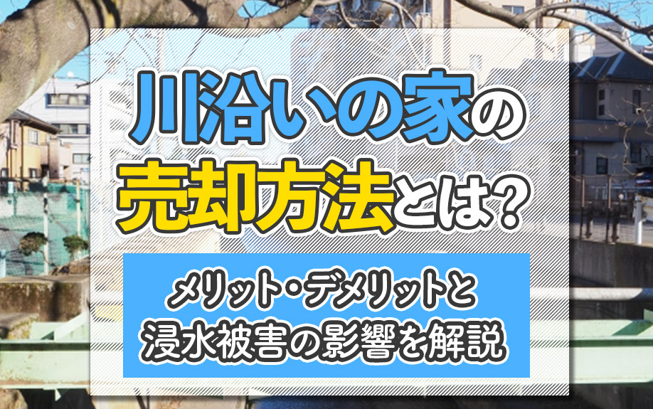 川沿いの家の売却方法とは？メリット・デメリットと浸水被害の影響を解説の画像