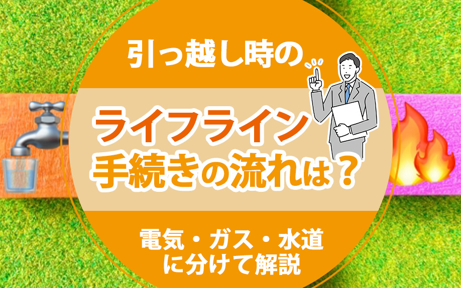 引っ越し時のライフライン手続きの流れは？電気・ガス・水道に分けて解説
