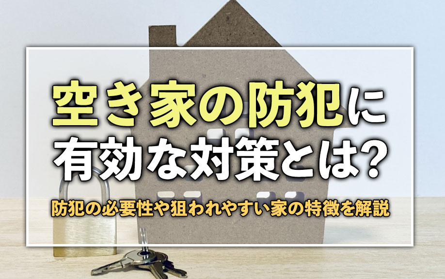空き家の防犯に有効な対策とは？防犯の必要性や狙われやすい家の特徴を解説の画像