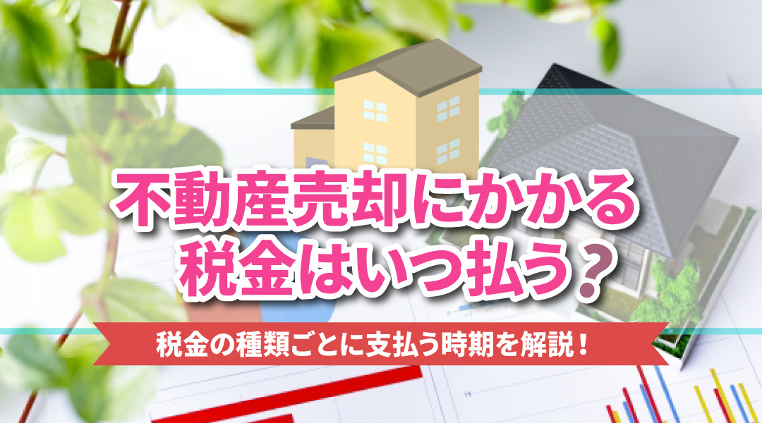不動産売却時にかかる税金はいつ払う？税金の種類ごとに支払う時期を解説！の画像