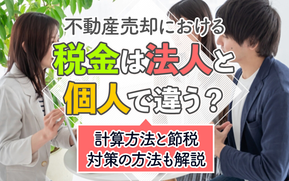 不動産売却時の税金は法人と個人で違う？計算方法と節税対策の方法も解説