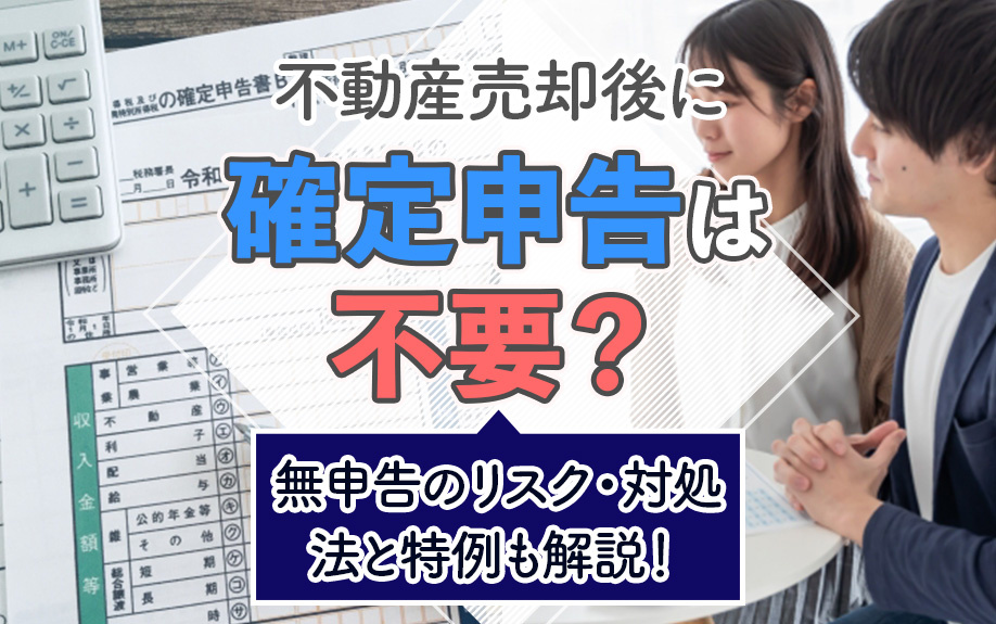 不動産売却後に確定申告は不要？無申告のリスク・対処法と特例も解説！の画像