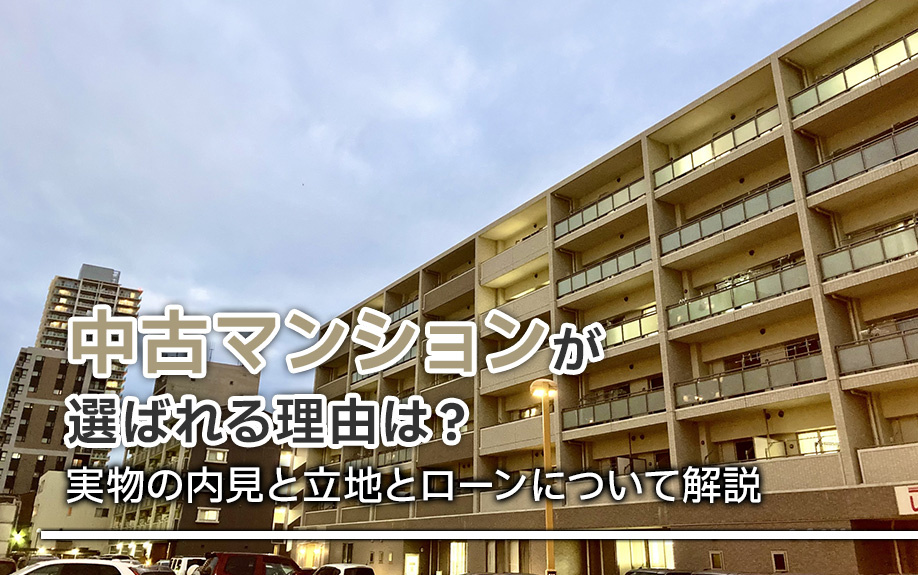 中古マンションが選ばれる理由は？実物の内見と立地とローンについて解説