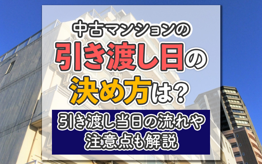中古マンションの引き渡し日の決め方は？引き渡し当日の流れや注意点も解説