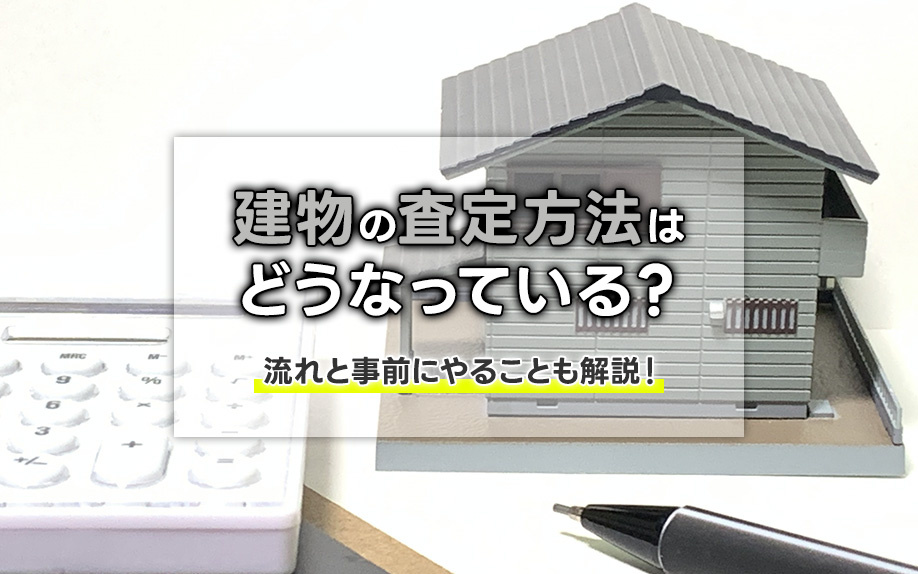 建物の査定方法はどうなっている？流れと事前にやることも解説！