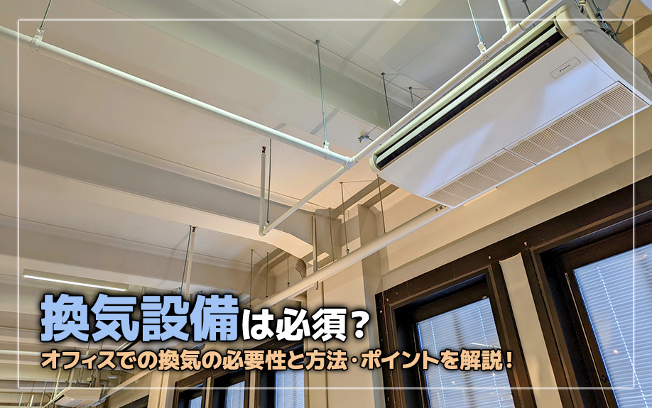 換気設備は必須？オフィスでの換気の必要性と方法・ポイントを解説！