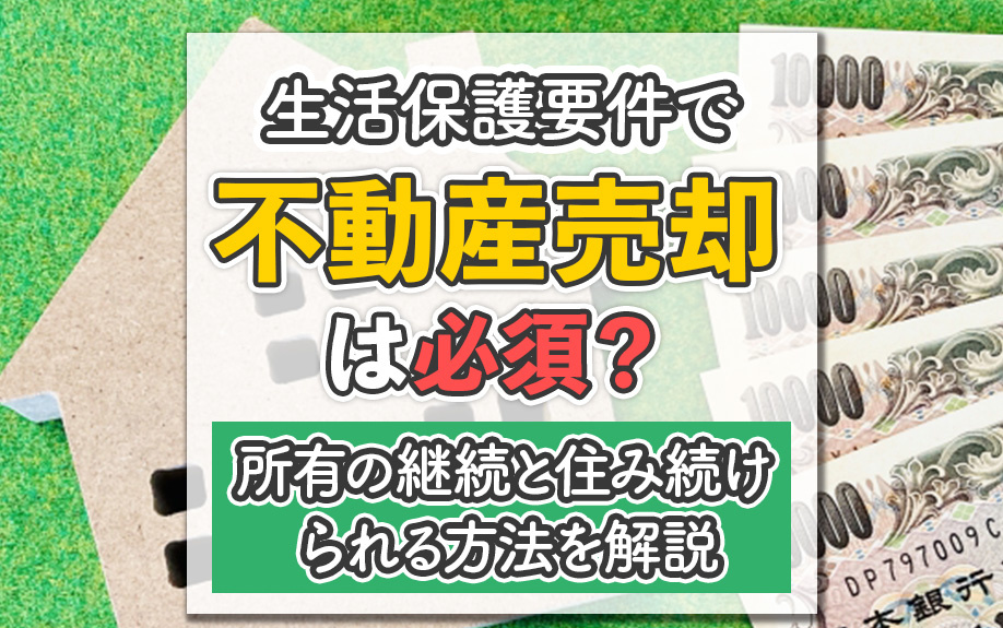 生活保護要件で不動産売却は必須？所有の継続と住み続けられる方法を解説の画像
