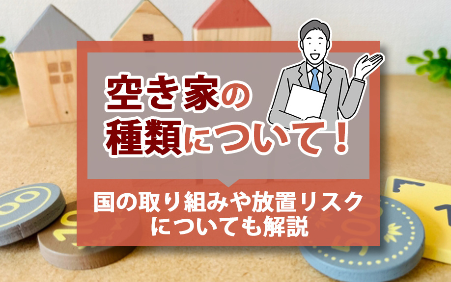 空き家の種類、国の取り組み、放置リスクについて