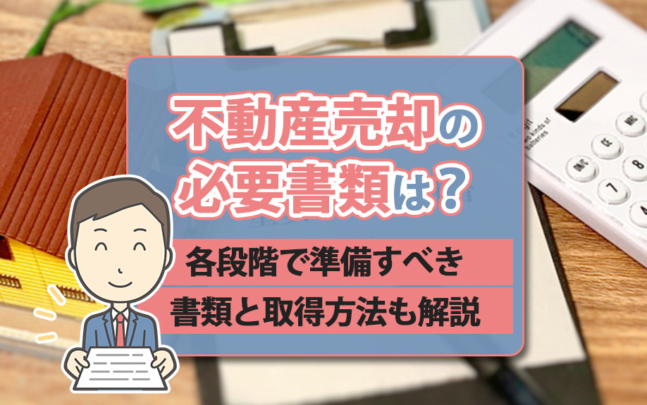 不動産売却の必要書類は？各段階で準備すべき書類と取得方法も解説
