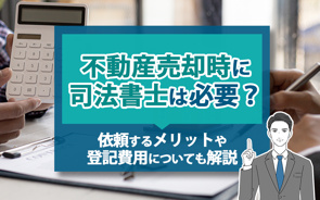 不動産売却時に司法書士は必要？依頼するメリットや登記費用についても解説の画像