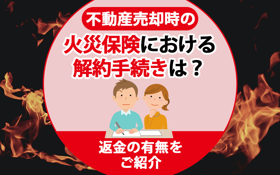  不動産売却時の火災保険はいつ解約する？返金額の計算方法・手続き手順・解約前にやることを解説の画像