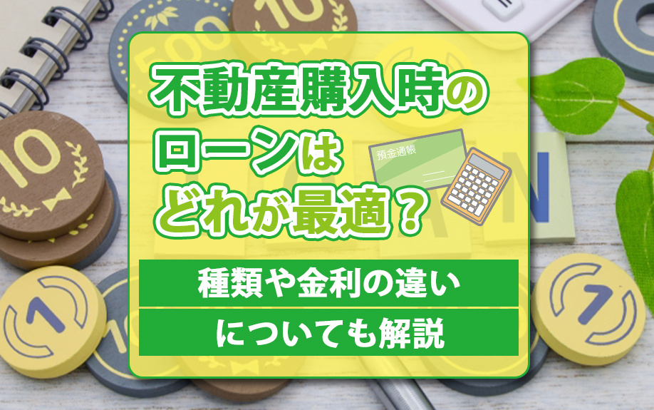 不動産購入時のローンはどれが最適？種類や金利の違いについても解説
