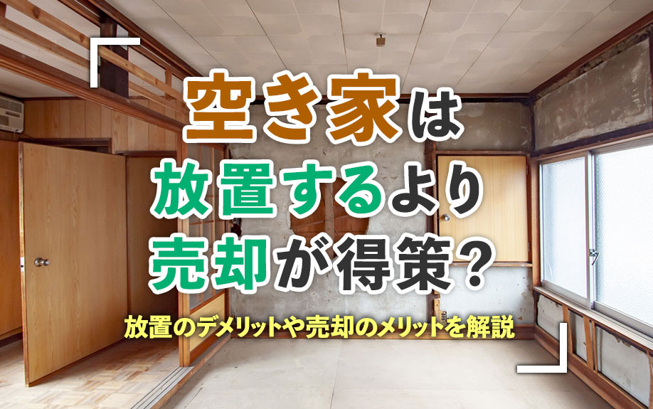 空き家は放置するより売却が得策？放置のデメリットや売却のメリットを解説の画像