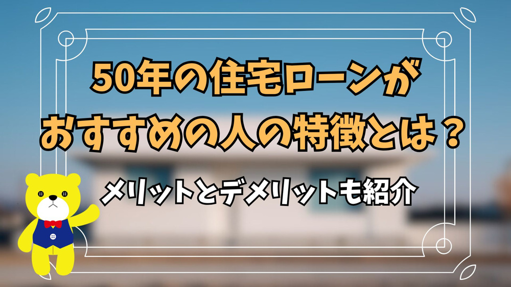 50年の住宅ローンがおすすめの人の特徴とは？メリットとデメリットも紹介の画像