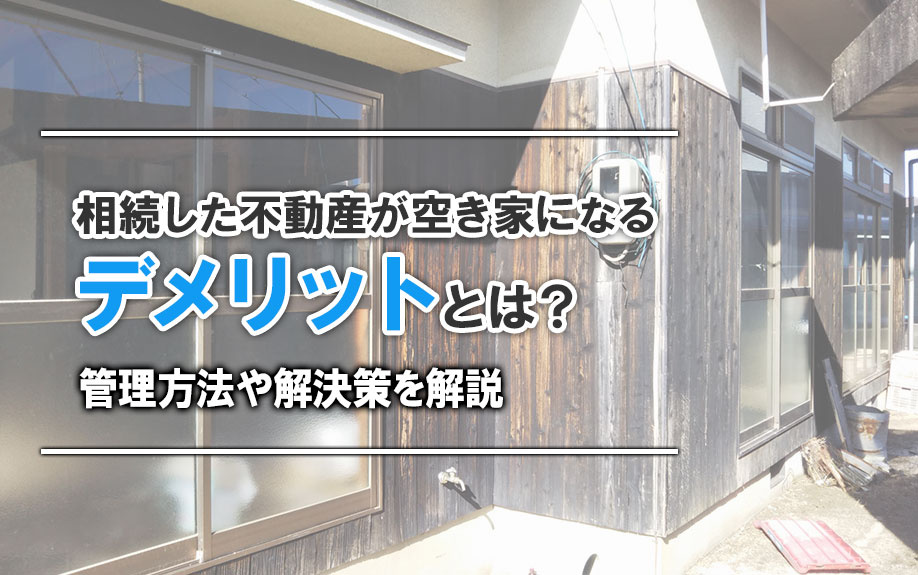 相続した不動産が空き家になるデメリットとは？管理方法や解決策を解説