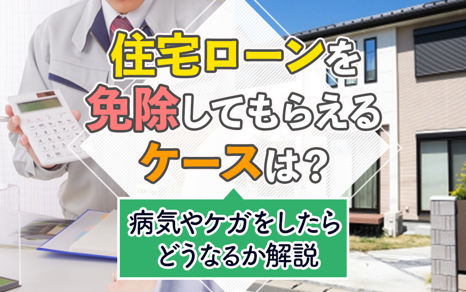 住宅ローンを免除してもらえるケースは？病気やケガをしたらどうなるか解説