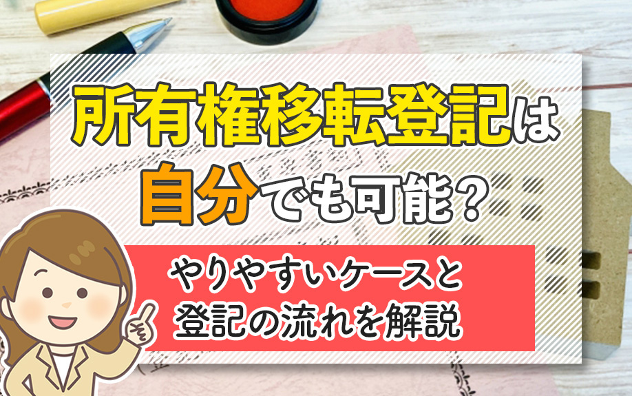 所有権移転登記は自分でも可能？やりやすいケースと登記の流れを解説