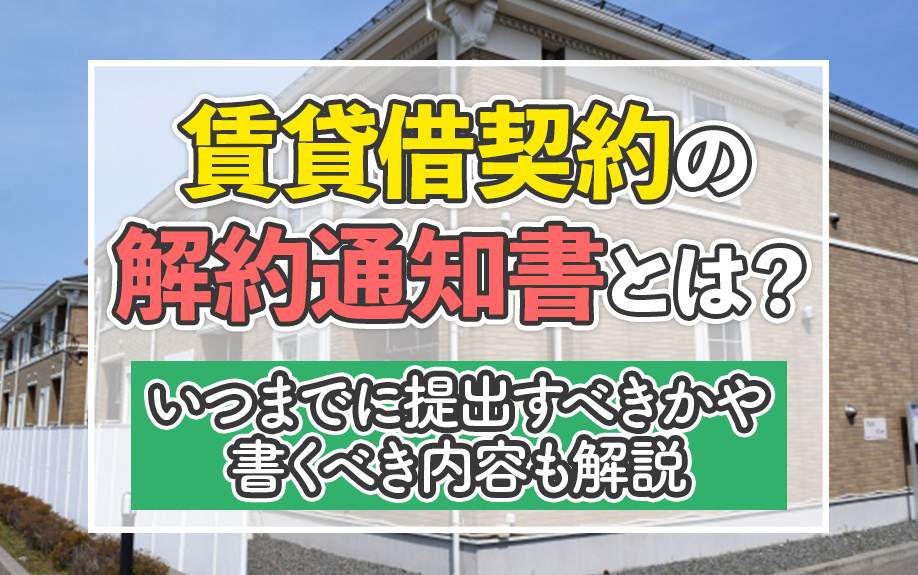 賃貸借契約の解約通知書とは？いつまでに提出すべきかや書くべき内容も解説