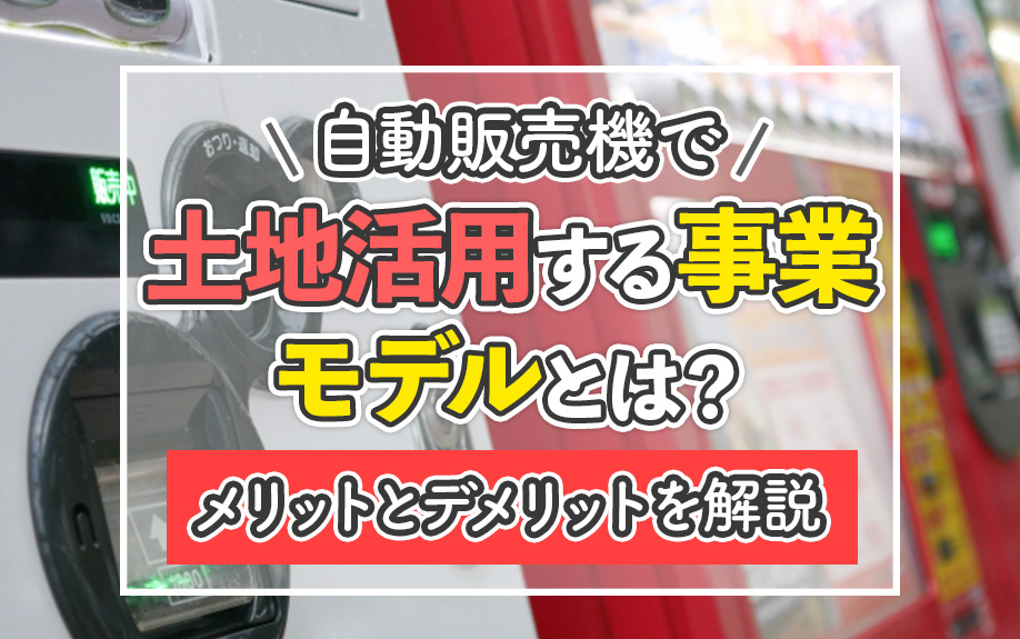 自動販売機で土地活用する事業モデルとは？メリットとデメリットを解説の画像