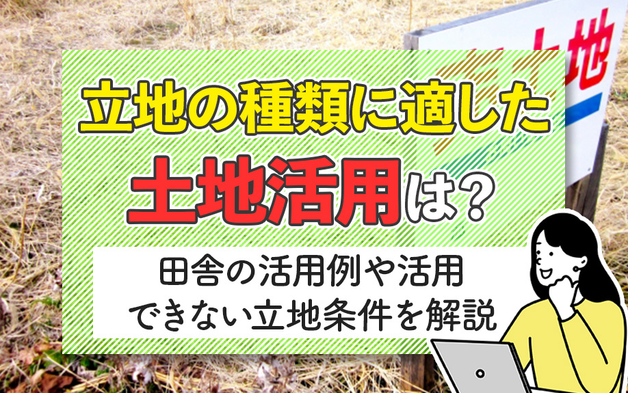 立地の種類に適した土地活用は？田舎の活用例や活用できない立地条件を解説