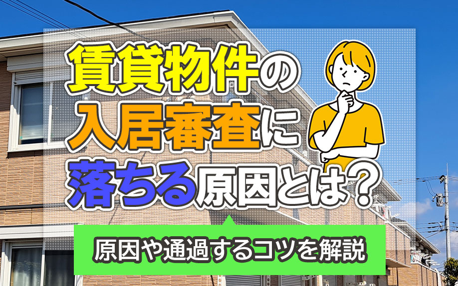賃貸物件の入居審査に落ちる原因とは？原因や通過するコツを解説