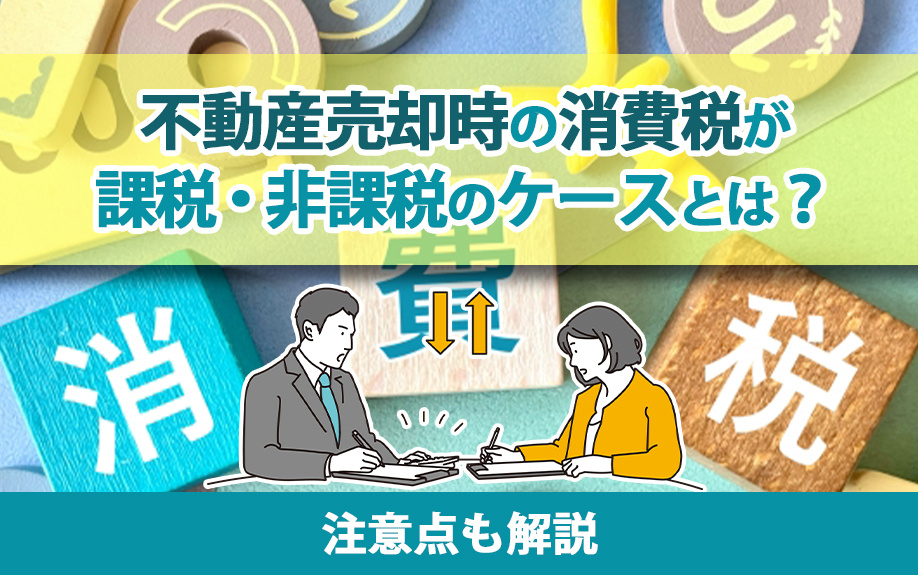 不動産売却時の消費税が課税・非課税のケースとは？注意点も解説
