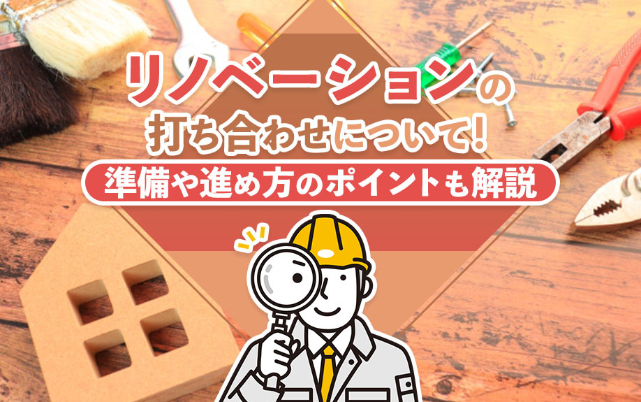 リノベーションの打ち合わせについて！準備や進め方のポイントも解説