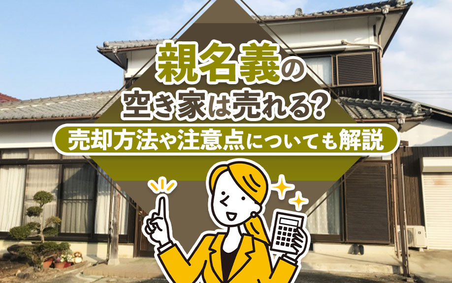 親名義の空き家は売れる？売却方法や注意点についても解説