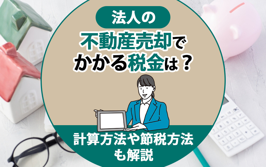 法人の不動産売却でかかる税金は？計算方法や節税方法も解説