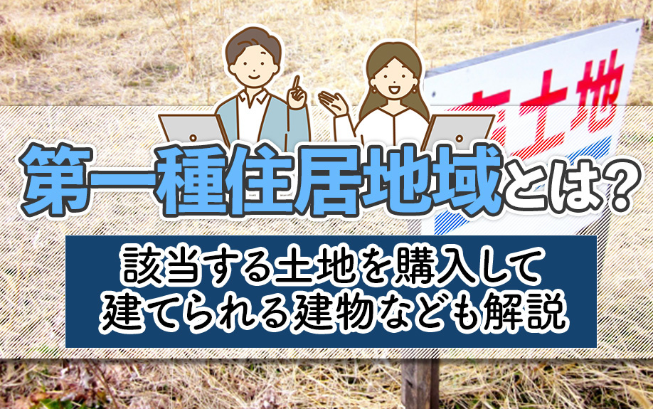 第一種住居地域とは？該当する土地を購入して建てられる建物なども解説