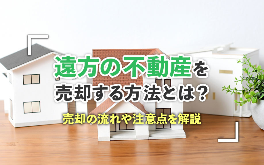遠方の不動産を売却する方法とは？売却の流れや注意点を解説の画像
