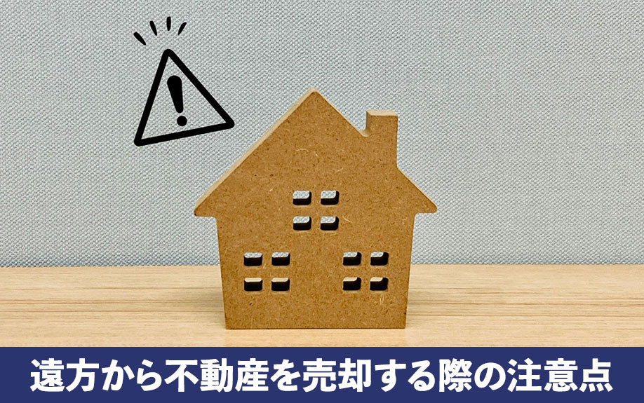 遠方から不動産を売却する際の注意点！安心して取引するポイント