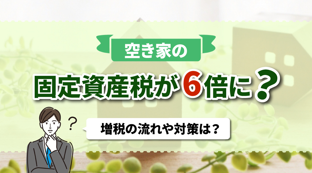 空き家の固定資産税が6倍に？増税の流れや対策は？の画像