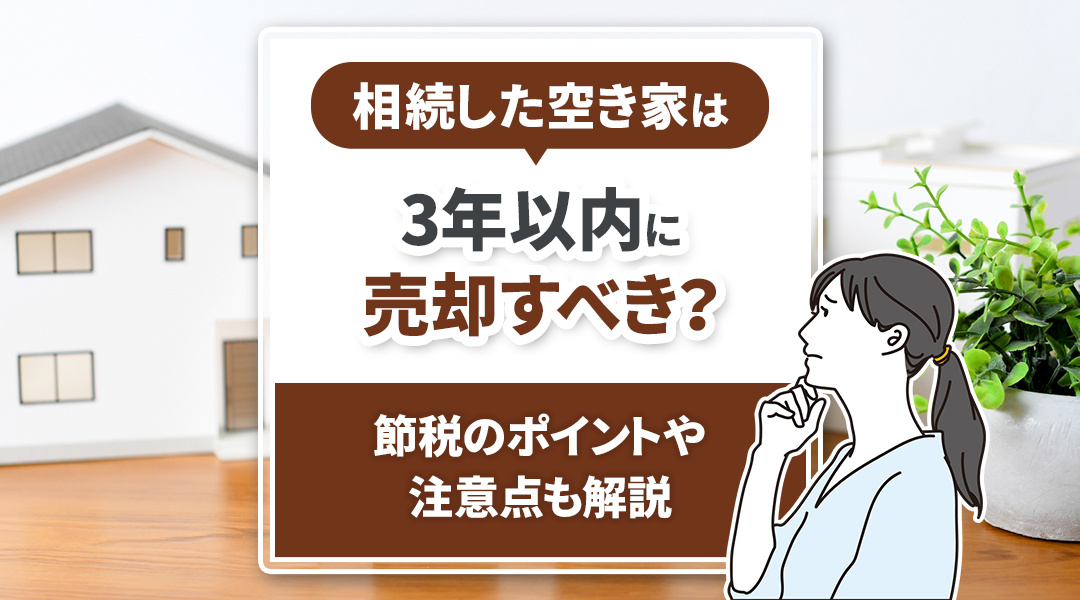相続した空き家は3年以内に売却すべき？節税のポイントや注意点も解説の画像