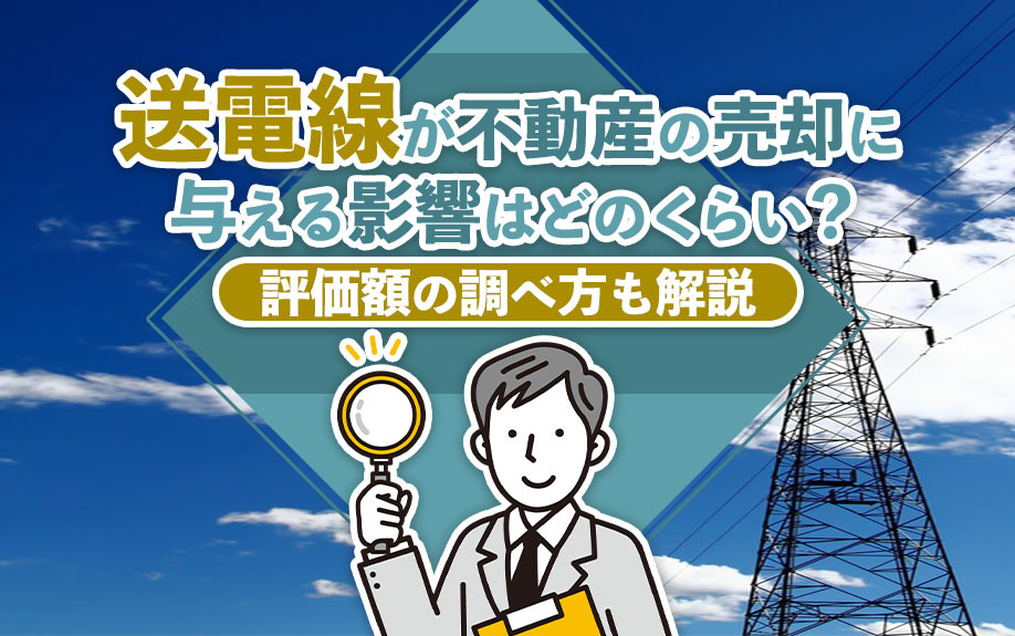 送電線が不動産の売却に与える影響はどのくらい？評価額の調べ方も解説の画像