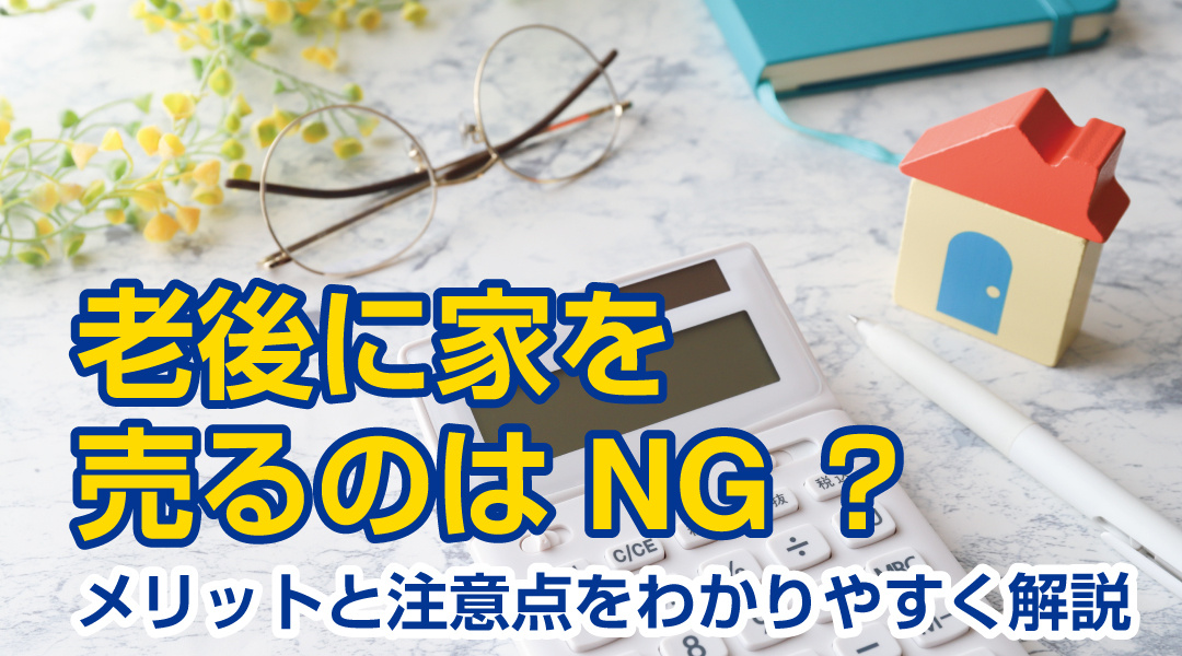 老後に家を売るのはNG？メリットと注意点をわかりやすく解説の画像