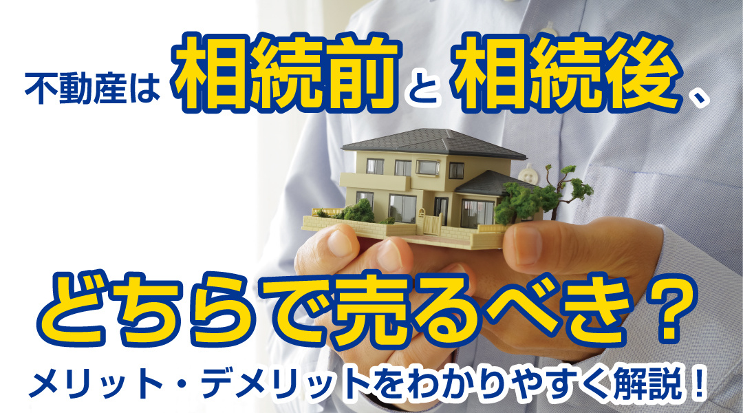 不動産は相続前と相続後、どちらで売るべき？メリット・デメリットをわかりやすく解説！の画像