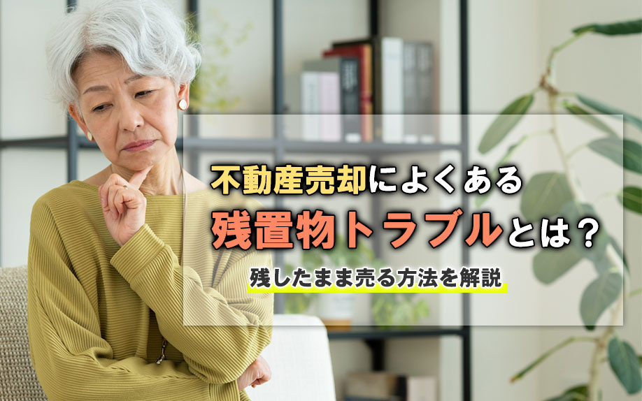 不動産売却によくある残置物トラブルとは？残したまま売る方法を解説の画像