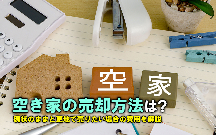空き家の売却方法は？現状のままと更地で売りたい場合の費用を解説