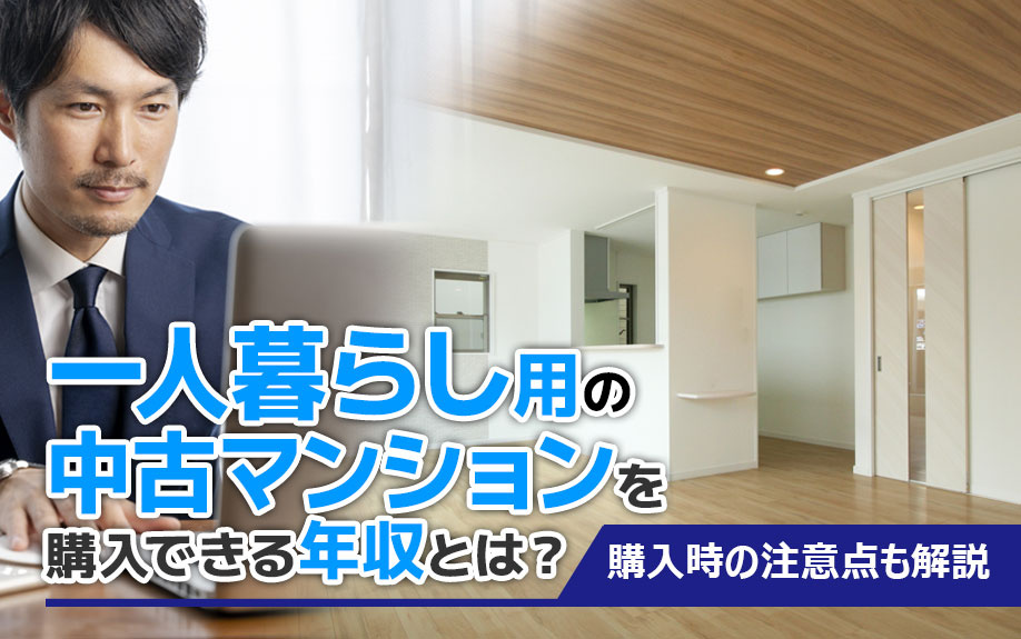 一人暮らし用の中古マンションを購入できる年収とは？購入時の注意点も解説