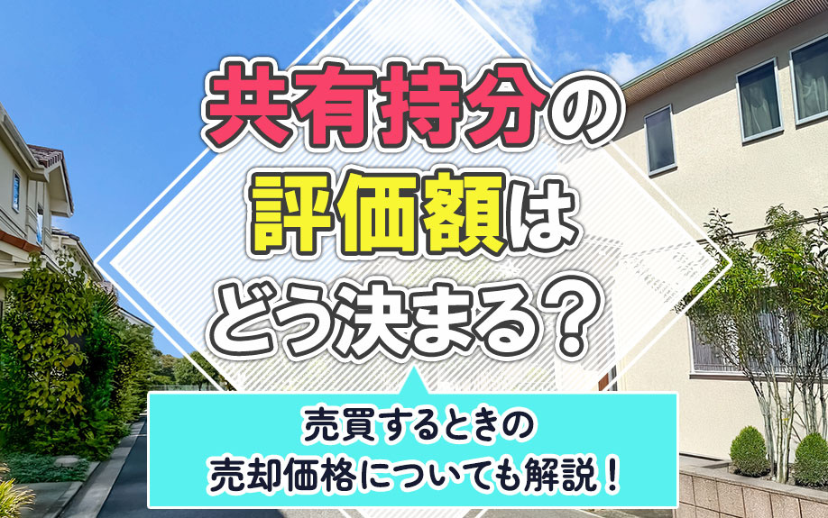 共有持分の評価額はどう決まる？売買するときの売却価格についても解説！