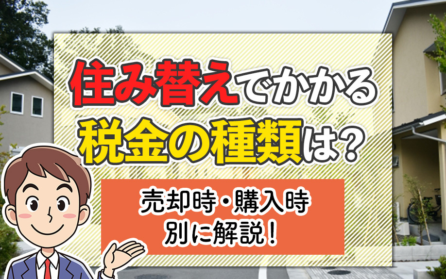 住み替えでかかる税金の種類は？売却時・購入時別に解説！