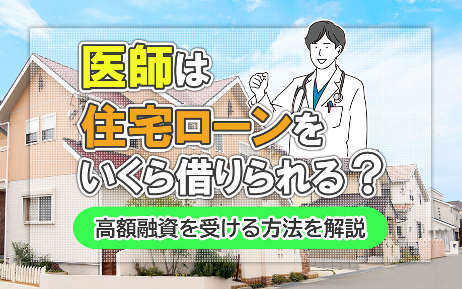 医師は住宅ローンをいくら借りられる？高額融資を受ける方法を解説