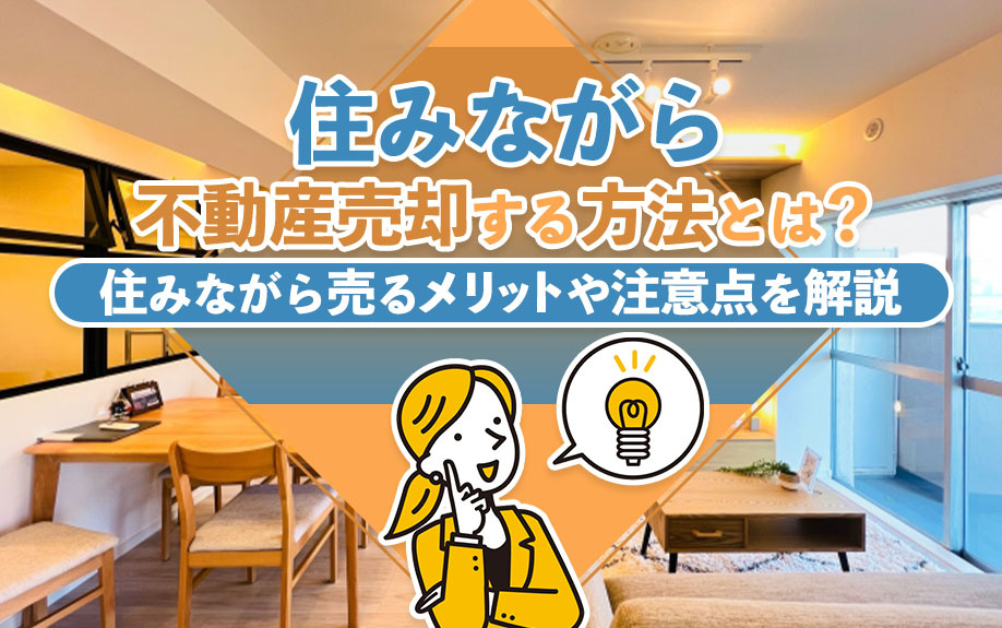 住みながら不動産売却する方法とは？住みながら売るメリットや注意点を解説