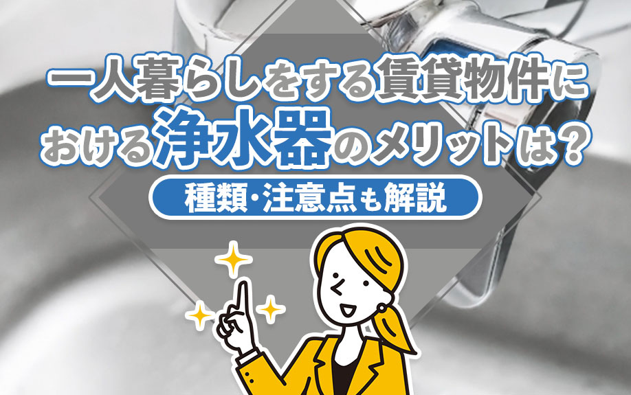 一人暮らしをする賃貸物件における浄水器のメリットは？種類・注意点も解説の画像
