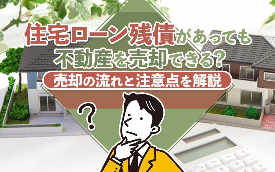住宅ローン残債があっても不動産を売却できる？売却の流れと注意点を解説