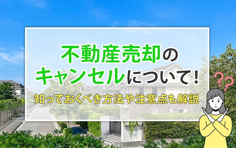 不動産売却のキャンセルについて！知っておくべき方法や注意点も解説