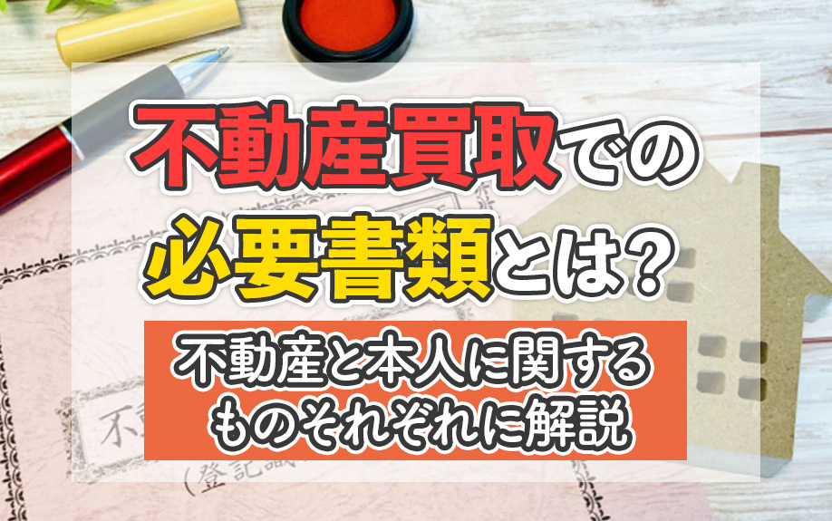 不動産買取での必要書類とは？不動産と本人に関するものそれぞれに解説