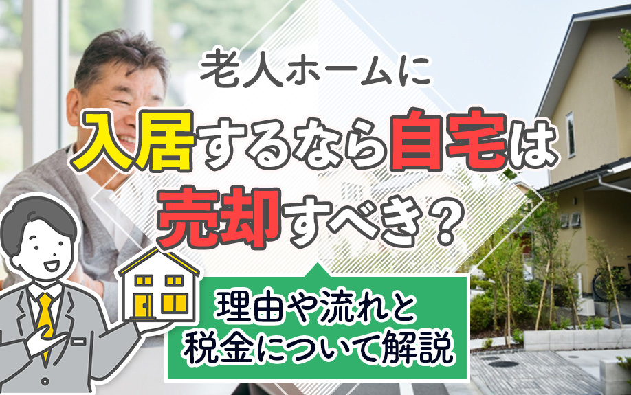 老人ホームに入居するなら自宅は売却すべき？理由や流れと税金について解説