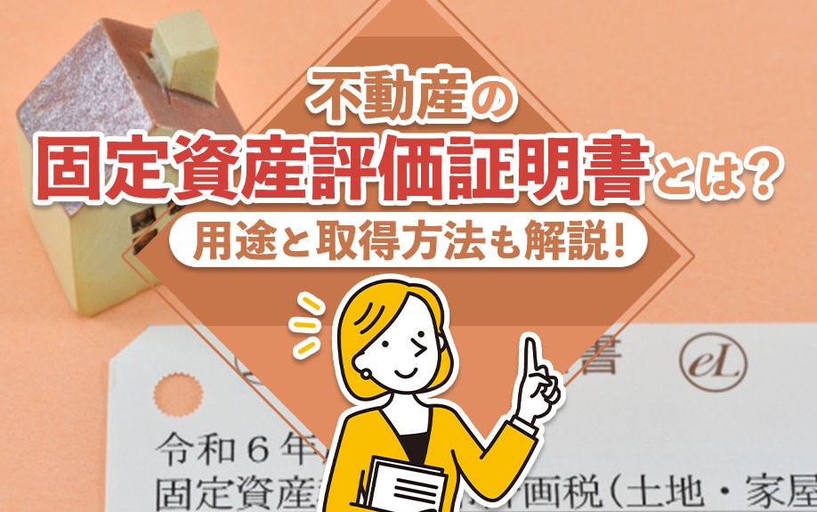 不動産の「固定資産評価証明書」とは？用途と取得方法も解説！